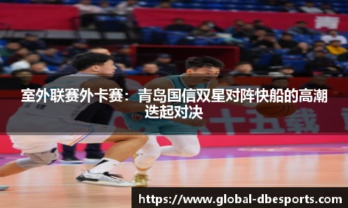 室外联赛外卡赛：青岛国信双星对阵快船的高潮迭起对决