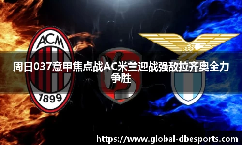 周日037意甲焦点战AC米兰迎战强敌拉齐奥全力争胜